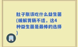 肚子胀该吃什么益生菌(缓解胃肠不适，这4种益生菌是最棒的选择)