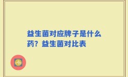 益生菌对应牌子是什么药？益生菌对比表