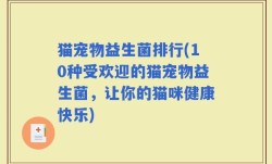 猫宠物益生菌排行(10种受欢迎的猫宠物益生菌，让你的猫咪健康快乐)