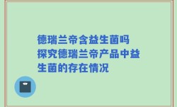 德瑞兰帝含益生菌吗 探究德瑞兰帝产品中益生菌的存在情况