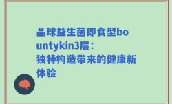 晶球益生菌即食型bountykin3层：独特构造带来的健康新体验