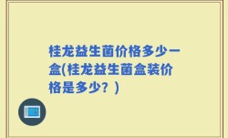 桂龙益生菌价格多少一盒(桂龙益生菌盒装价格是多少？)