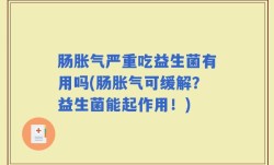 肠胀气严重吃益生菌有用吗(肠胀气可缓解？益生菌能起作用！)