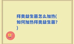 拜奥益生菌怎么加热(如何加热拜奥益生菌？)