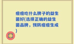 痘痘吃什么牌子的益生菌好(选择正确的益生菌品牌，预防痘痘生成)
