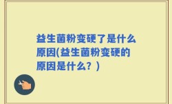 益生菌粉变硬了是什么原因(益生菌粉变硬的原因是什么？)