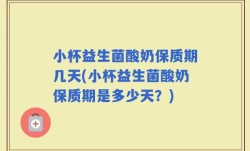 小杯益生菌酸奶保质期几天(小杯益生菌酸奶保质期是多少天？)