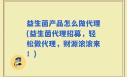 益生菌产品怎么做代理(益生菌代理招募，轻松做代理，财源滚滚来！)