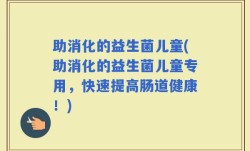 助消化的益生菌儿童(助消化的益生菌儿童专用，快速提高肠道健康！)