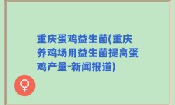 重庆蛋鸡益生菌(重庆养鸡场用益生菌提高蛋鸡产量-新闻报道)