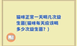 猫咪正常一天喝几次益生菌(猫咪每天应该喝多少次益生菌？)