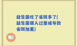 益生菌吃了雀斑多了(益生菌摄入过量或导致雀斑加重)