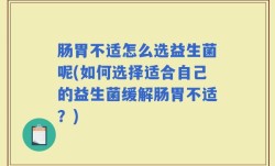 肠胃不适怎么选益生菌呢(如何选择适合自己的益生菌缓解肠胃不适？)