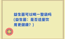 益生菌可以喝一整袋吗(益生菌：是否适量饮用更健康？)