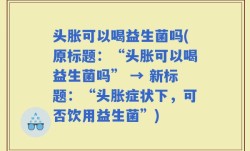 头胀可以喝益生菌吗(原标题：“头胀可以喝益生菌吗” → 新标题：“头胀症状下，可否饮用益生菌”)