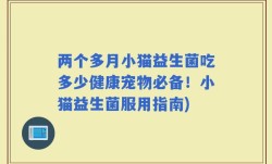 两个多月小猫益生菌吃多少健康宠物必备！小猫益生菌服用指南)