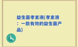 益生菌孝素液(孝素液：一款有效的益生菌产品)