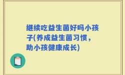 继续吃益生菌好吗小孩子(养成益生菌习惯，助小孩健康成长)