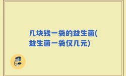 几块钱一袋的益生菌(益生菌一袋仅几元)