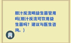 胆汁反流喝益生菌管用吗(胆汁反流可饮用益生菌吗？建议与医生咨询。)