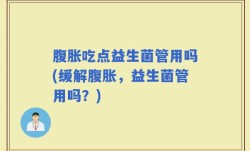腹胀吃点益生菌管用吗(缓解腹胀，益生菌管用吗？)