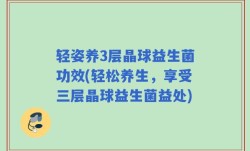 轻姿养3层晶球益生菌功效(轻松养生，享受三层晶球益生菌益处)