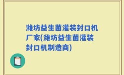 潍坊益生菌灌装封口机厂家(潍坊益生菌灌装封口机制造商)