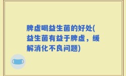 脾虚喝益生菌的好处(益生菌有益于脾虚，缓解消化不良问题)
