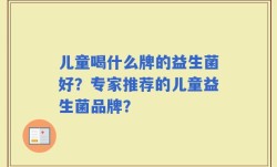 儿童喝什么牌的益生菌好？专家推荐的儿童益生菌品牌？