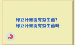 绿豆汁里面有益生菌？绿豆汁里面有益生菌吗