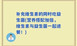 补充维生素的同时吃益生菌(营养搭配加倍，维生素与益生菌一起进餐！)