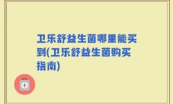 卫乐舒益生菌哪里能买到(卫乐舒益生菌购买指南)