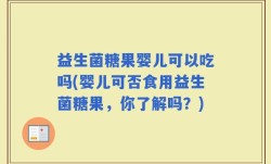 益生菌糖果婴儿可以吃吗(婴儿可否食用益生菌糖果，你了解吗？)