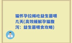 猫怀孕拉稀吃益生菌喂几天(高效缓解孕猫腹泻：益生菌喂食攻略)