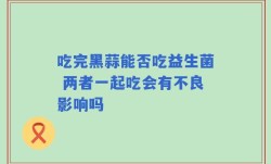 吃完黑蒜能否吃益生菌 两者一起吃会有不良影响吗