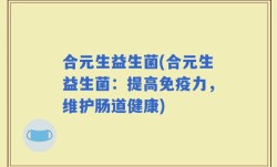 合元生益生菌(合元生益生菌：提高免疫力，维护肠道健康)