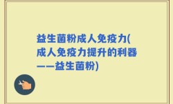 益生菌粉成人免疫力(成人免疫力提升的利器——益生菌粉)