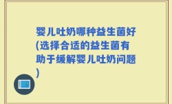 婴儿吐奶哪种益生菌好(选择合适的益生菌有助于缓解婴儿吐奶问题)