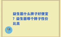 益生菌什么牌子好便宜？益生菌哪个牌子性价比高