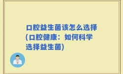口腔益生菌该怎么选择(口腔健康：如何科学选择益生菌)