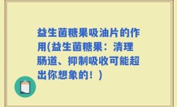 益生菌糖果吸油片的作用(益生菌糖果：清理肠道、抑制吸收可能超出你想象的！)