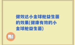 健效达小金球舱益生菌的效果(健康有效的小金球舱益生菌)