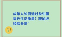 成年人如何通过益生菌提升生活质量？新加坡经验分享”