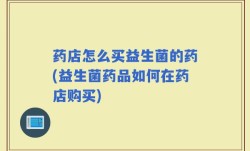 药店怎么买益生菌的药(益生菌药品如何在药店购买)