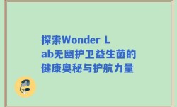 探索Wonder Lab无幽护卫益生菌的健康奥秘与护航力量