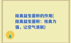 除臭益生菌粉的作用(除臭益生菌粉：祛臭力强，让空气清新)