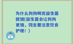 为什么狗狗喝完益生菌就饿(益生菌会让狗狗更饿，饲主要注意饮食护理！)