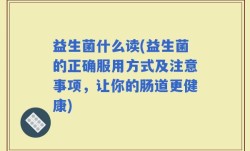 益生菌什么读(益生菌的正确服用方式及注意事项，让你的肠道更健康)