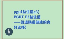 pgut益生菌e3(PGUT E3益生菌——促进肠道健康的良好选择)