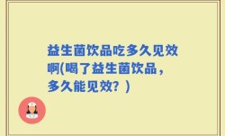 益生菌饮品吃多久见效啊(喝了益生菌饮品，多久能见效？)